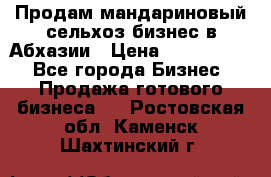 Продам мандариновый сельхоз-бизнес в Абхазии › Цена ­ 1 000 000 - Все города Бизнес » Продажа готового бизнеса   . Ростовская обл.,Каменск-Шахтинский г.